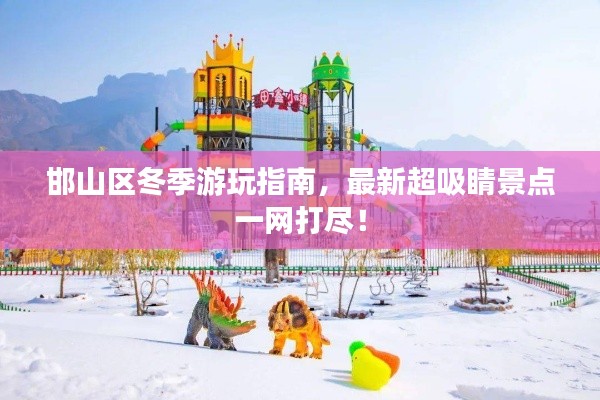 邯山区冬季游玩指南，最新超吸睛景点一网打尽！