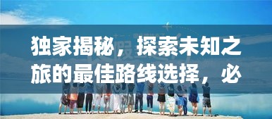 独家揭秘，探索未知之旅的最佳路线选择，必收藏！