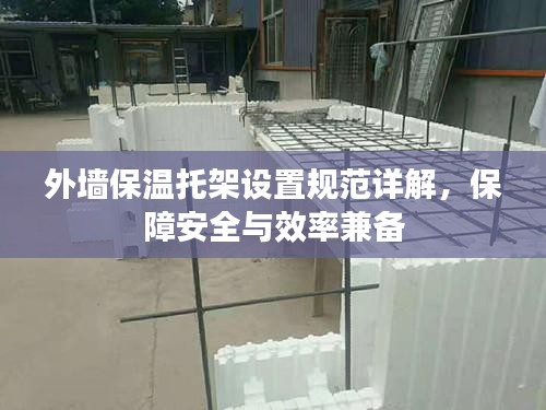 外墙保温托架设置规范详解，保障安全与效率兼备
