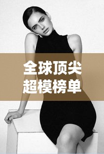全球顶尖超模榜单大放异彩！惊艳排名揭秘！