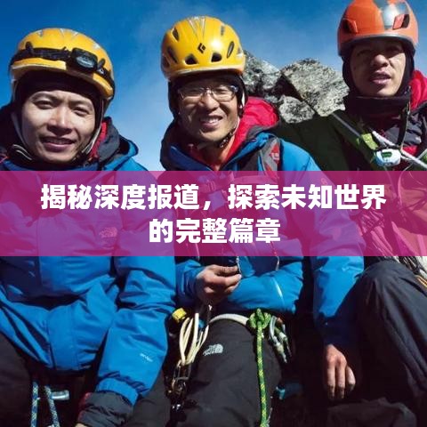 揭秘深度报道，探索未知世界的完整篇章