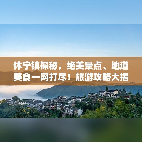 休宁镇探秘，绝美景点、地道美食一网打尽！旅游攻略大揭秘！