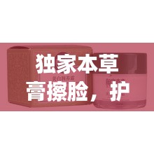 独家本草膏擦脸，护肤新境界的奥秘独家探索