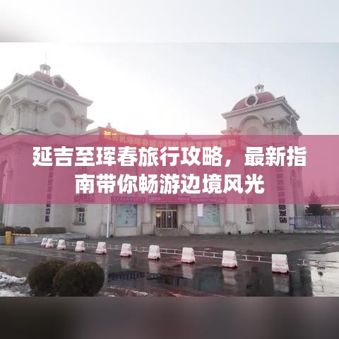 延吉至珲春旅行攻略，最新指南带你畅游边境风光