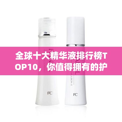 全球十大精华液排行榜TOP10，你值得拥有的护肤神器！
