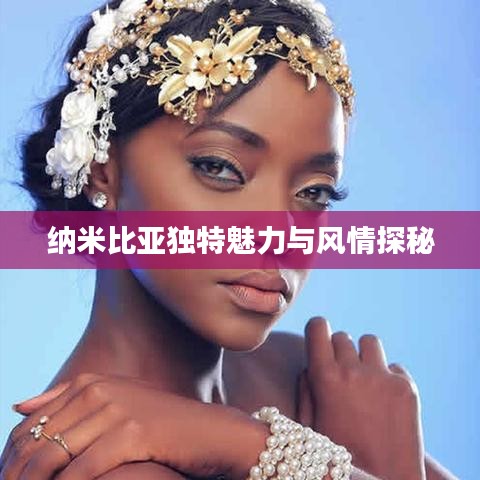 纳米比亚独特魅力与风情探秘