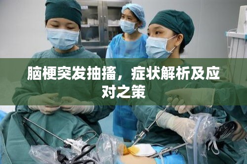 脑梗突发抽搐，症状解析及应对之策