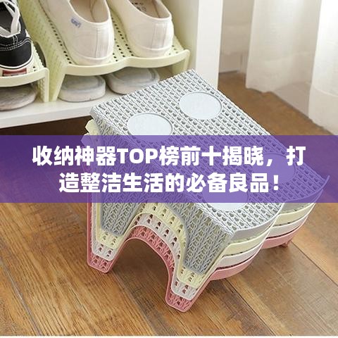 收纳神器TOP榜前十揭晓，打造整洁生活的必备良品！