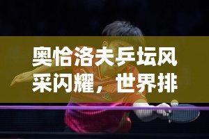 奥恰洛夫乒坛风采闪耀，世界排名名列前茅