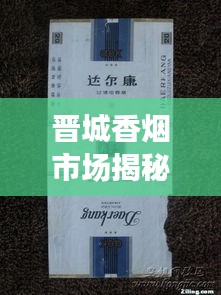 晋城香烟市场揭秘，热门香烟排名及价格一网打尽