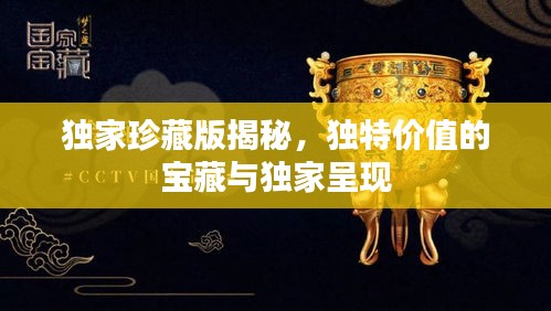 独家珍藏版揭秘，独特价值的宝藏与独家呈现