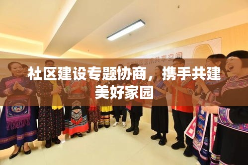 社区建设专题协商，携手共建美好家园