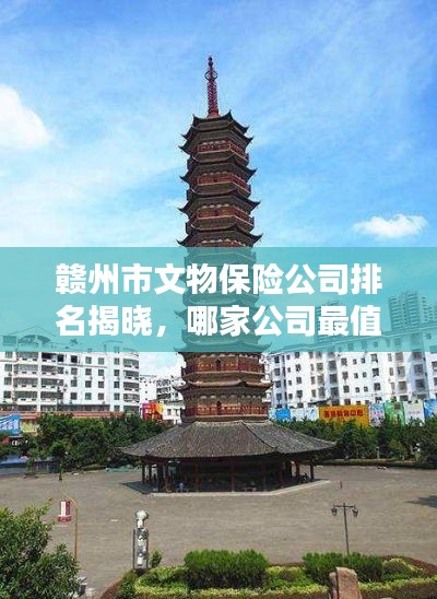 赣州市文物保险公司排名揭晓，哪家公司最值得信赖？