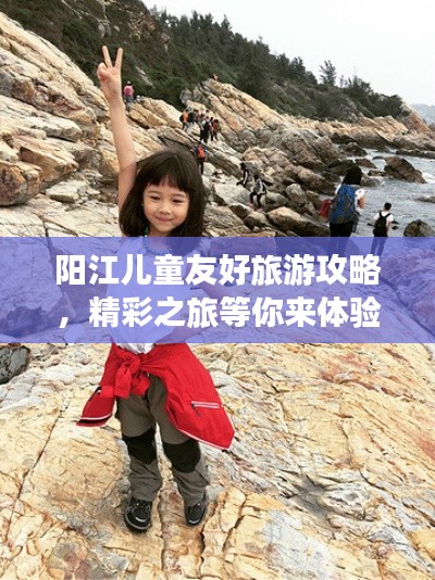 阳江儿童友好旅游攻略，精彩之旅等你来体验！