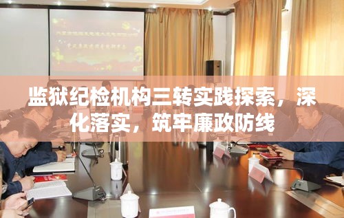 监狱纪检机构三转实践探索，深化落实，筑牢廉政防线