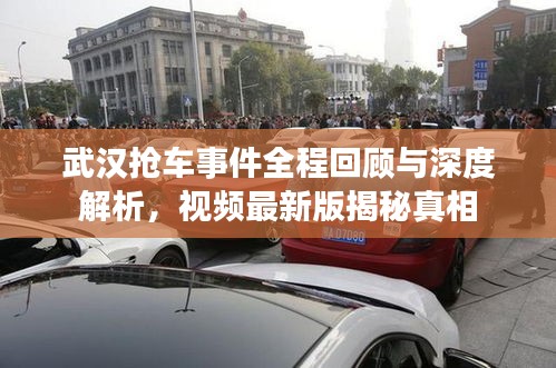 武汉抢车事件全程回顾与深度解析，视频最新版揭秘真相
