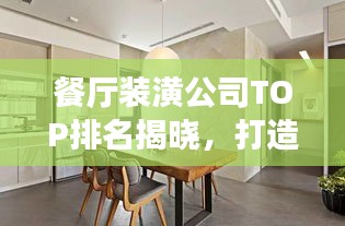 餐厅装潢公司TOP排名揭晓，打造优雅舒适就餐环境专家！