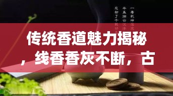 传统香道魅力揭秘，线香香灰不断，古今解读传承神秘魅力