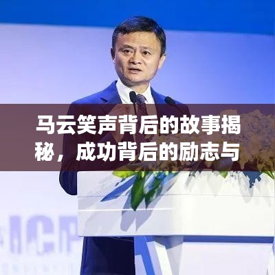 马云笑声背后的故事揭秘，成功背后的励志与奋斗之路
