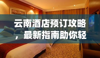 云南酒店预订攻略，最新指南助你轻松入住心仪酒店