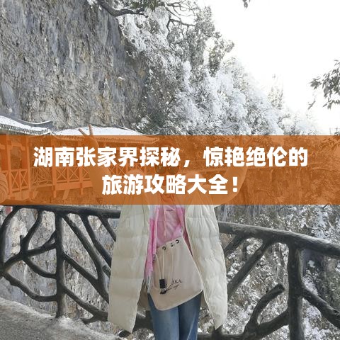 湖南张家界探秘，惊艳绝伦的旅游攻略大全！