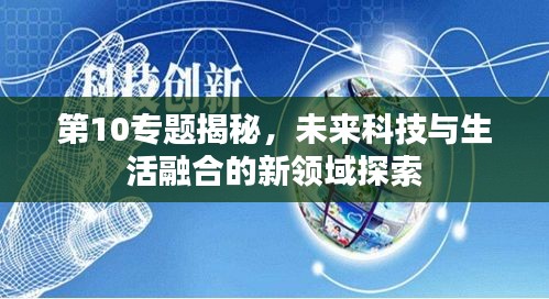 第10专题揭秘，未来科技与生活融合的新领域探索