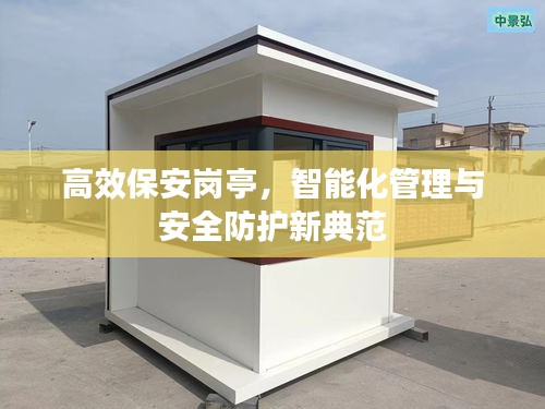 高效保安岗亭，智能化管理与安全防护新典范