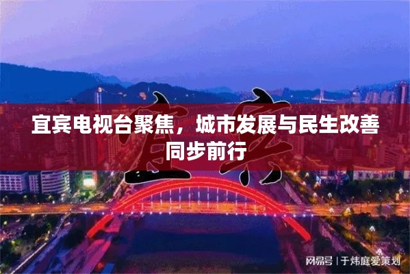 宜宾电视台聚焦，城市发展与民生改善同步前行