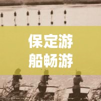 保定游船畅游攻略，带你领略水上风情！