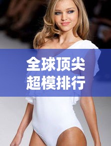 全球顶尖超模排行榜大揭秘！