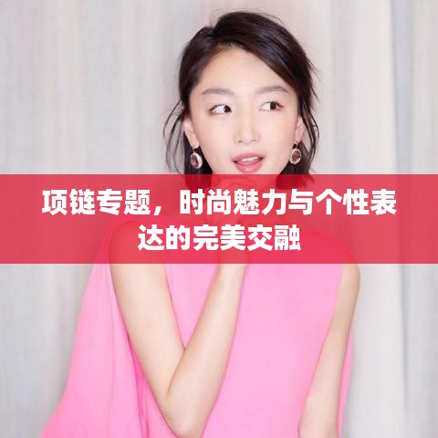 项链专题，时尚魅力与个性表达的完美交融