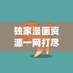 独家漫画资源一网打尽，探索神秘下载网站之旅