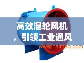 高效混轮风机，引领工业通风技术革新风潮