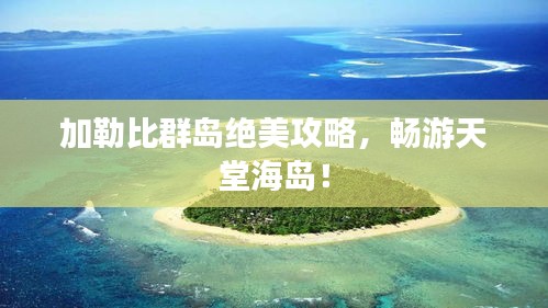 加勒比群岛绝美攻略，畅游天堂海岛！