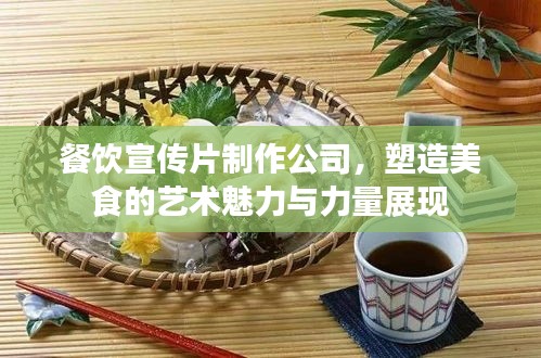餐饮宣传片制作公司，塑造美食的艺术魅力与力量展现