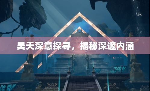 昊天深意探寻，揭秘深邃内涵