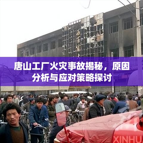 唐山工厂火灾事故揭秘，原因分析与应对策略探讨