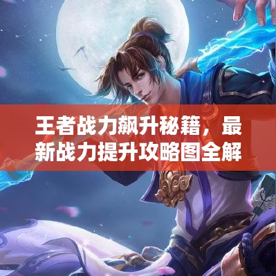 王者战力飙升秘籍，最新战力提升攻略图全解析