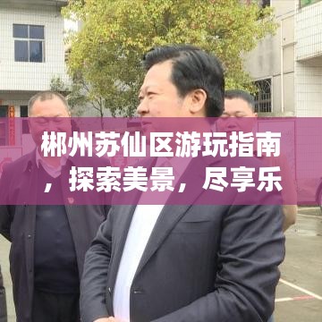 郴州苏仙区游玩指南，探索美景，尽享乐趣！