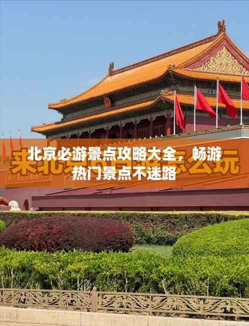 北京必游景点攻略大全，畅游热门景点不迷路