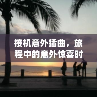 接机意外插曲，旅程中的意外惊喜时刻