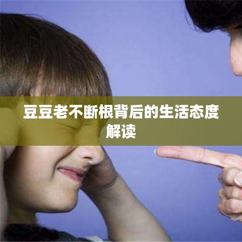 豆豆老不断根背后的生活态度解读
