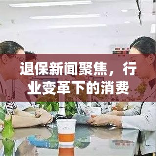 退保新闻聚焦，行业变革下的消费者权益保护