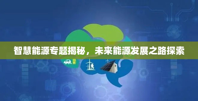智慧能源专题揭秘，未来能源发展之路探索