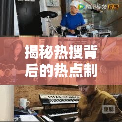 揭秘热搜背后的热点制造机，信息时代下的趋势引领者