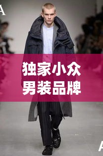 独家小众男装品牌，引领独特魅力的时尚潮流标签