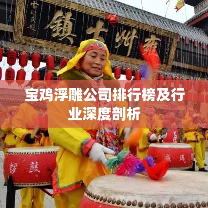 宝鸡浮雕公司排行榜及行业深度剖析