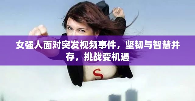 女强人面对突发视频事件，坚韧与智慧并存，挑战变机遇