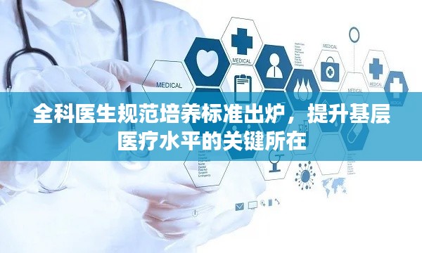 全科医生规范培养标准出炉，提升基层医疗水平的关键所在
