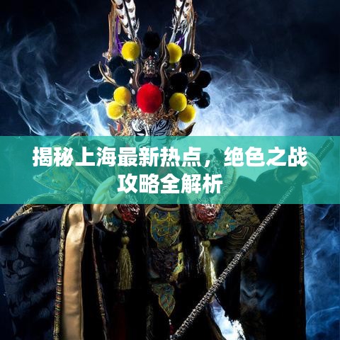 揭秘上海最新热点，绝色之战攻略全解析